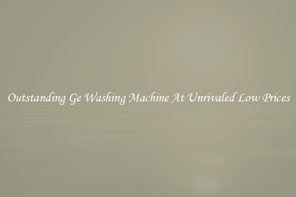 Outstanding Ge Washing Machine At Unrivaled Low Prices