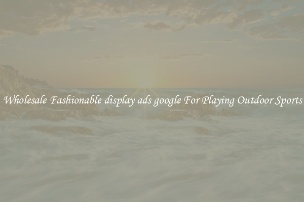 Wholesale Fashionable display ads google For Playing Outdoor Sports