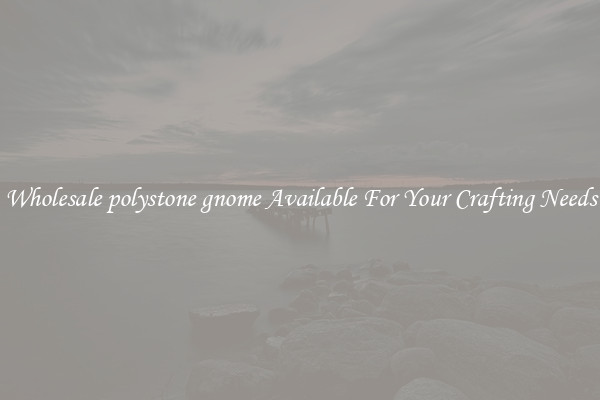 Wholesale polystone gnome Available For Your Crafting Needs
