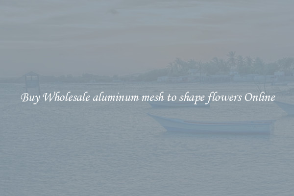 Buy Wholesale aluminum mesh to shape flowers Online