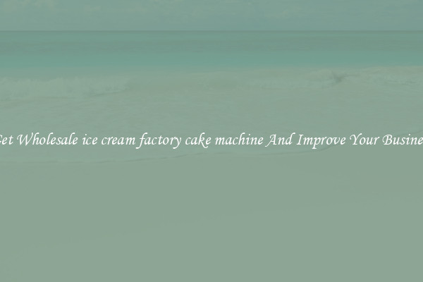 Get Wholesale ice cream factory cake machine And Improve Your Business
