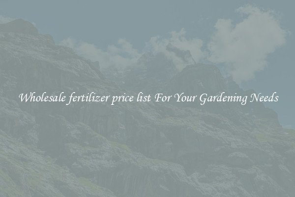 Wholesale fertilizer price list For Your Gardening Needs