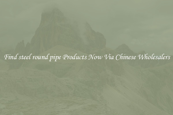 Find steel round pipe Products Now Via Chinese Wholesalers