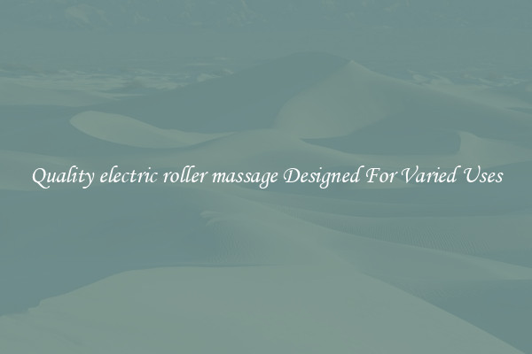 Quality electric roller massage Designed For Varied Uses