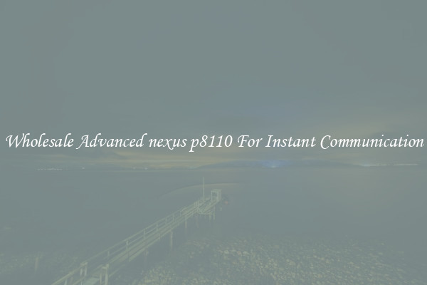 Wholesale Advanced nexus p8110 For Instant Communication