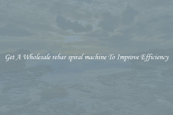 Get A Wholesale rebar spiral machine To Improve Efficiency