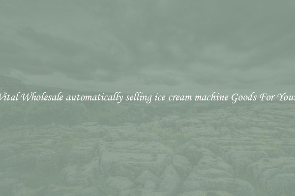 Buy Vital Wholesale automatically selling ice cream machine Goods For Your Firm
