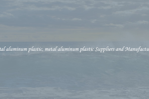 metal aluminum plastic, metal aluminum plastic Suppliers and Manufacturers