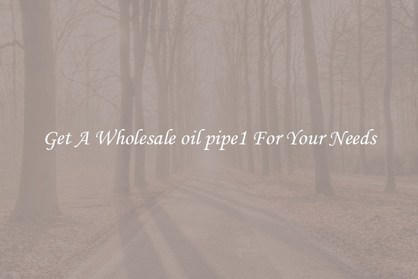 Get A Wholesale oil pipe1 For Your Needs