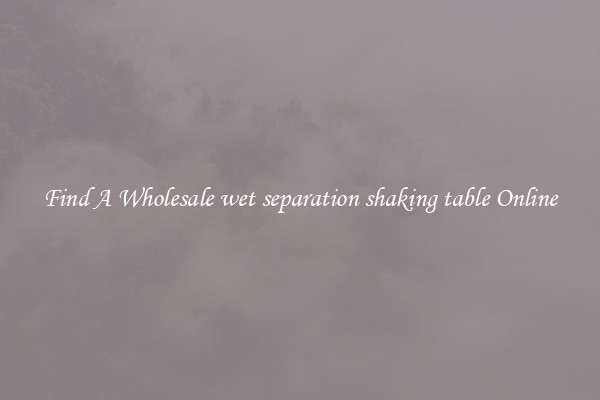 Find A Wholesale wet separation shaking table Online