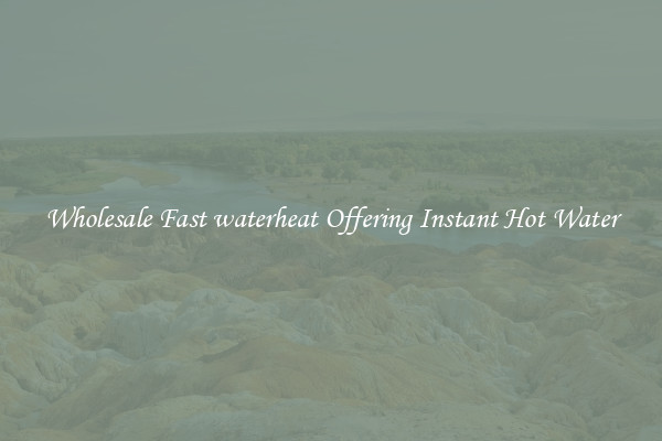 Wholesale Fast waterheat Offering Instant Hot Water