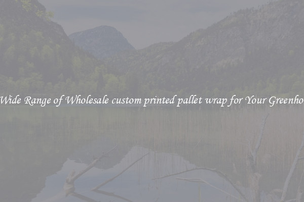 A Wide Range of Wholesale custom printed pallet wrap for Your Greenhouse