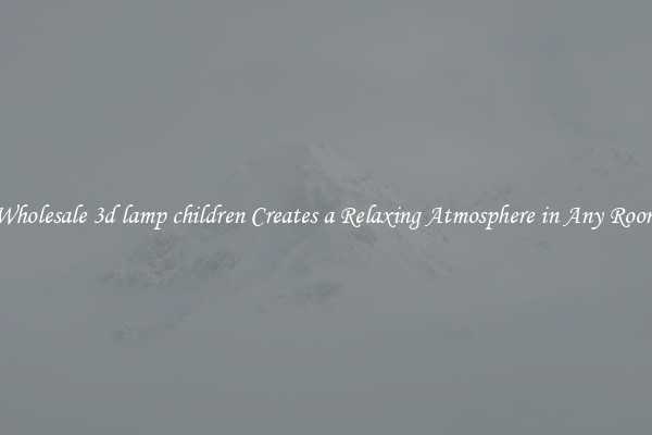 Wholesale 3d lamp children Creates a Relaxing Atmosphere in Any Room