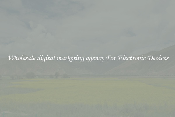 Wholesale digital marketing agency For Electronic Devices