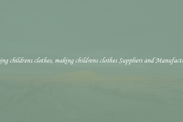 making childrens clothes, making childrens clothes Suppliers and Manufacturers