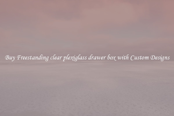Buy Freestanding clear plexiglass drawer box with Custom Designs